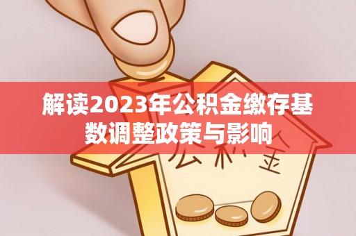 临江解读2023年公积金缴存基数调整政策与影响