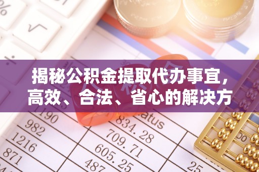 临江揭秘公积金提取代办事宜，高效、合法、省心的解决方案