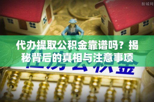 临江代办提取公积金靠谱吗？揭秘背后的真相与注意事项