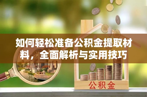 临江如何轻松准备公积金提取材料，全面解析与实用技巧