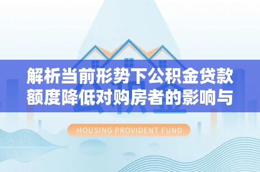 临江解析当前形势下公积金贷款额度降低对购房者的影响与应对策略