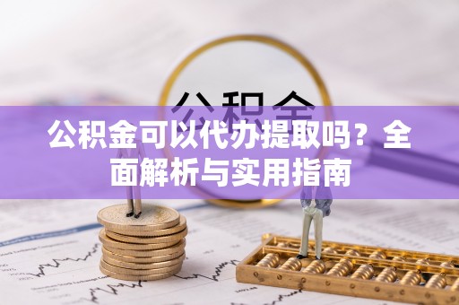 临江公积金可以代办提取吗？全面解析与实用指南