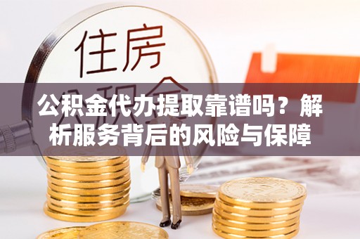 临江公积金代办提取靠谱吗？解析服务背后的风险与保障