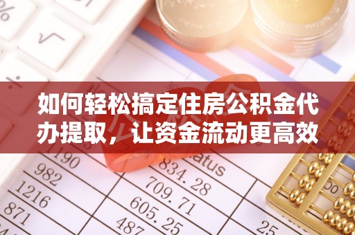 临江如何轻松搞定住房公积金代办提取，让资金流动更高效