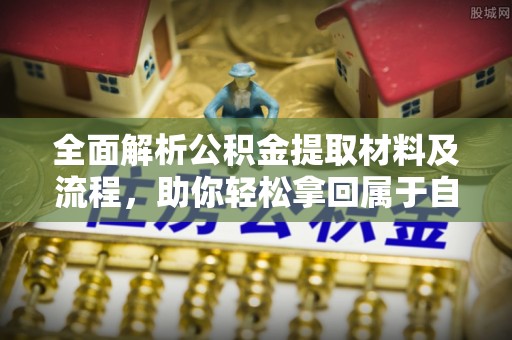 临江全面解析公积金提取材料及流程，助你轻松拿回属于自己的钱