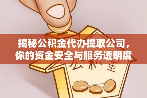 临江揭秘公积金代办提取公司，你的资金安全与服务透明度全解析
