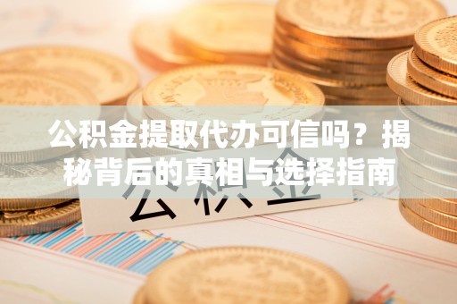 临江公积金提取代办可信吗？揭秘背后的真相与选择指南