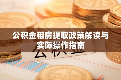 临江公积金租房提取政策解读与实际操作指南