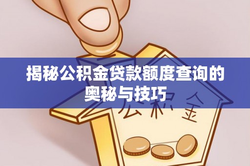 临江揭秘公积金贷款额度查询的奥秘与技巧