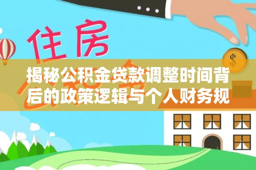 临江揭秘公积金贷款调整时间背后的政策逻辑与个人财务规划
