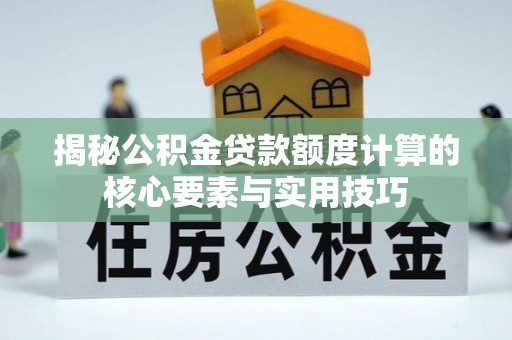 临江揭秘公积金贷款额度计算的核心要素与实用技巧