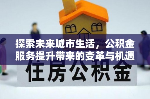 临江探索未来城市生活，公积金服务提升带来的变革与机遇