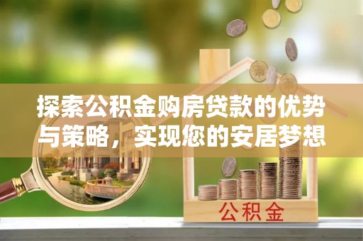 临江探索公积金购房贷款的优势与策略，实现您的安居梦想