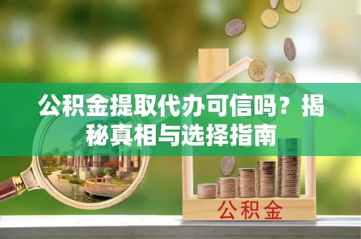 临江公积金提取代办可信吗？揭秘真相与选择指南