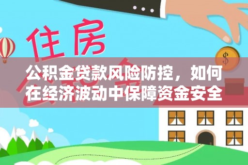临江公积金贷款风险防控，如何在经济波动中保障资金安全