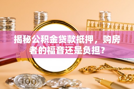 临江揭秘公积金贷款抵押，购房者的福音还是负担？