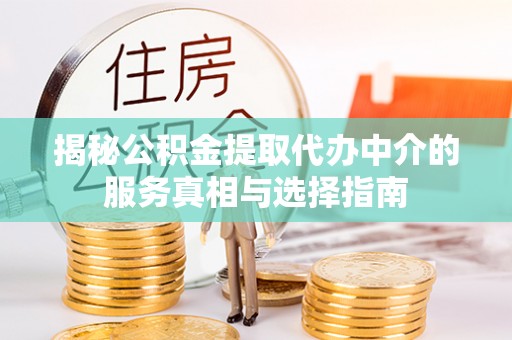 临江揭秘公积金提取代办中介的服务真相与选择指南
