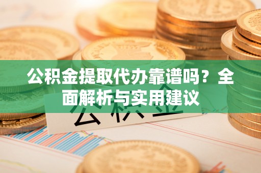 临江公积金提取代办靠谱吗？全面解析与实用建议