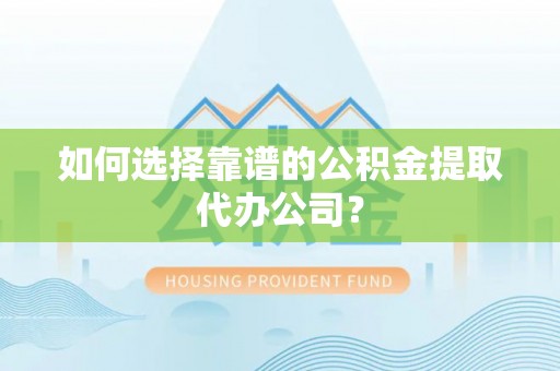 临江如何选择靠谱的公积金提取代办公司？