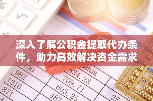 临江深入了解公积金提取代办条件，助力高效解决资金需求