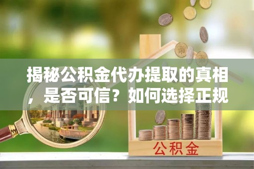 临江揭秘公积金代办提取的真相，是否可信？如何选择正规服务？