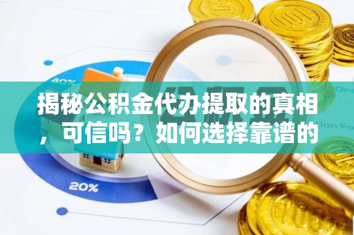 临江揭秘公积金代办提取的真相，可信吗？如何选择靠谱的服务商？