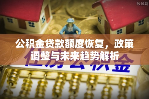 临江公积金贷款额度恢复，政策调整与未来趋势解析