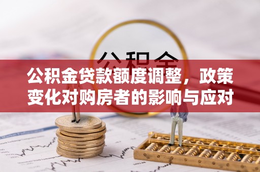 临江公积金贷款额度调整，政策变化对购房者的影响与应对策略