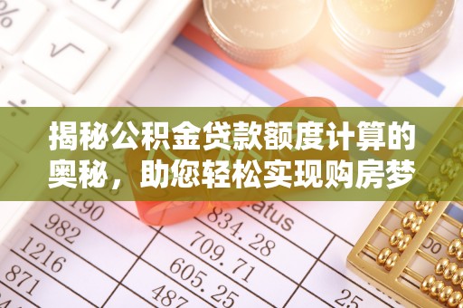 临江揭秘公积金贷款额度计算的奥秘，助您轻松实现购房梦想