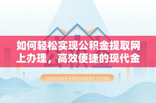 临江如何轻松实现公积金提取网上办理，高效便捷的现代金融服务