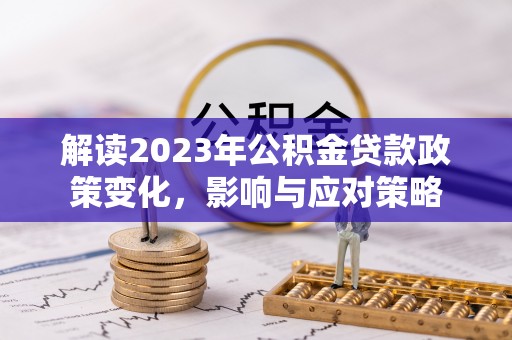 临江解读2023年公积金贷款政策变化，影响与应对策略