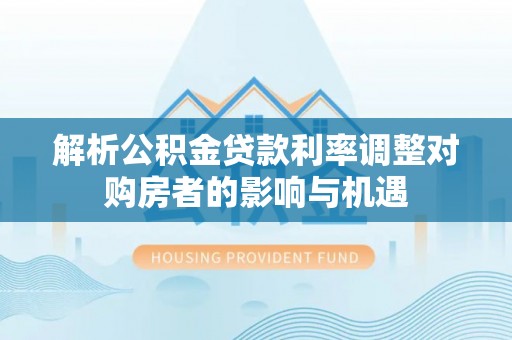 临江解析公积金贷款利率调整对购房者的影响与机遇
