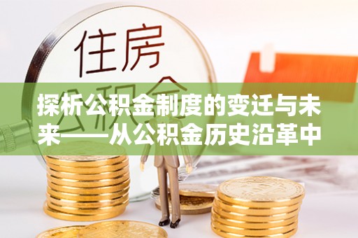 临江探析公积金制度的变迁与未来——从公积金历史沿革中读懂社会福利发展
