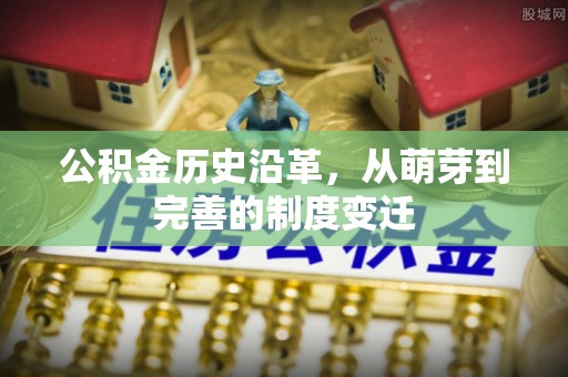 临江公积金历史沿革，从萌芽到完善的制度变迁