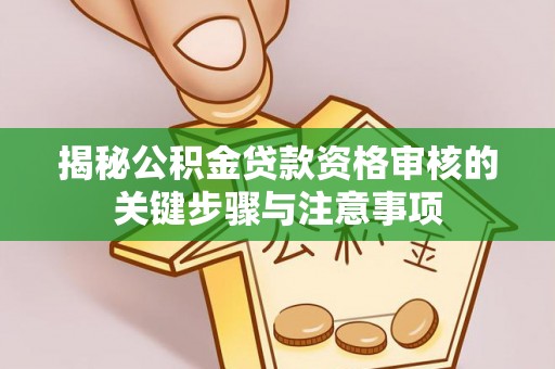 临江揭秘公积金贷款资格审核的关键步骤与注意事项