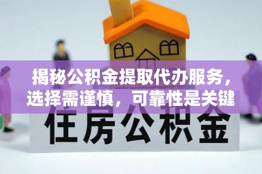 临江揭秘公积金提取代办服务，选择需谨慎，可靠性是关键