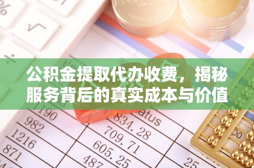 临江公积金提取代办收费，揭秘服务背后的真实成本与价值