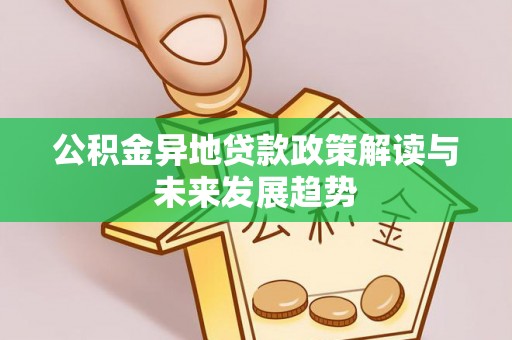 临江公积金异地贷款政策解读与未来发展趋势