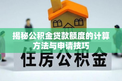 临江揭秘公积金贷款额度的计算方法与申请技巧