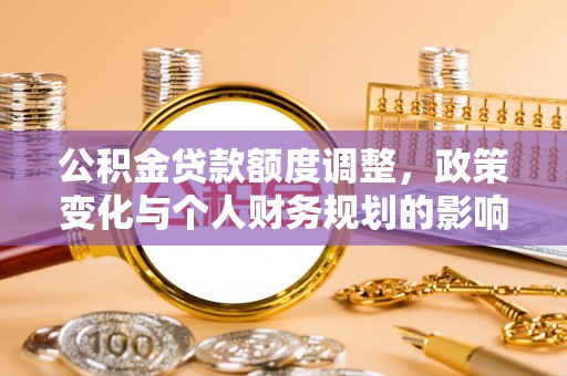 临江公积金贷款额度调整，政策变化与个人财务规划的影响分析