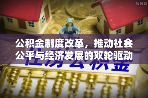 临江公积金制度改革，推动社会公平与经济发展的双轮驱动