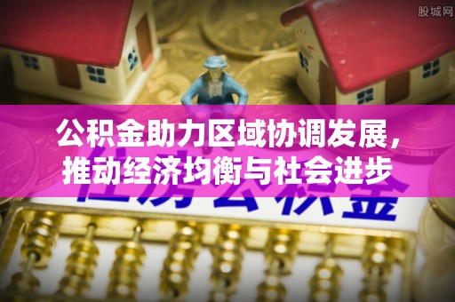 临江公积金助力区域协调发展，推动经济均衡与社会进步