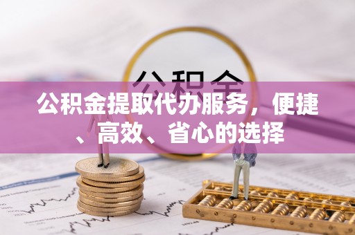 临江公积金提取代办服务，便捷、高效、省心的选择