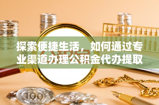 临江探索便捷生活，如何通过专业渠道办理公积金代办提取业务