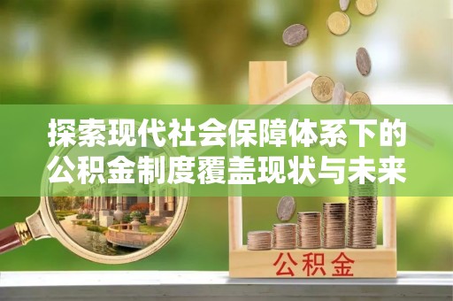 临江探索现代社会保障体系下的公积金制度覆盖现状与未来发展
