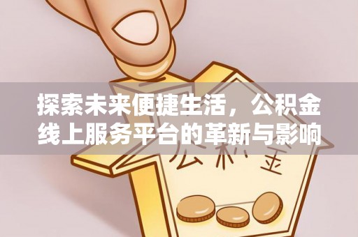 临江探索未来便捷生活，公积金线上服务平台的革新与影响