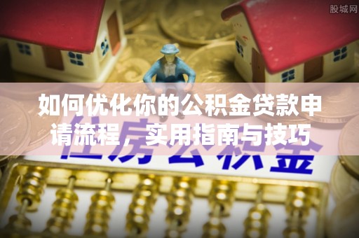 临江如何优化你的公积金贷款申请流程，实用指南与技巧