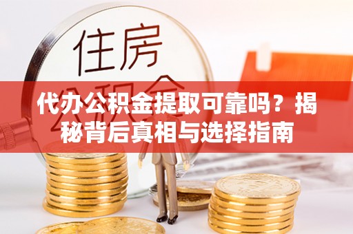 临江代办公积金提取可靠吗？揭秘背后真相与选择指南