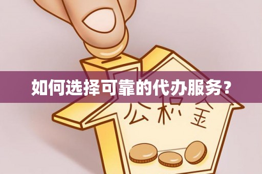 临江如何选择可靠的代办服务？