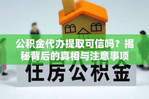 临江公积金代办提取可信吗？揭秘背后的真相与注意事项